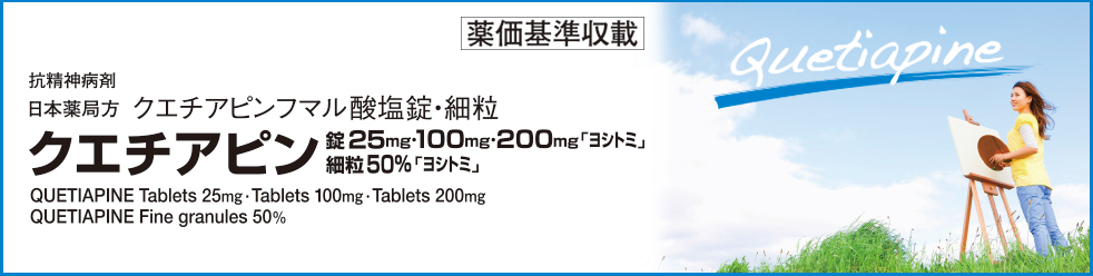 クエチアピン錠25mg「ヨシトミ」、クエチアピン錠100mg「ヨシトミ」、クエチアピン錠200mg「ヨシトミ」、クエチアピン細粒50%「ヨシトミ」